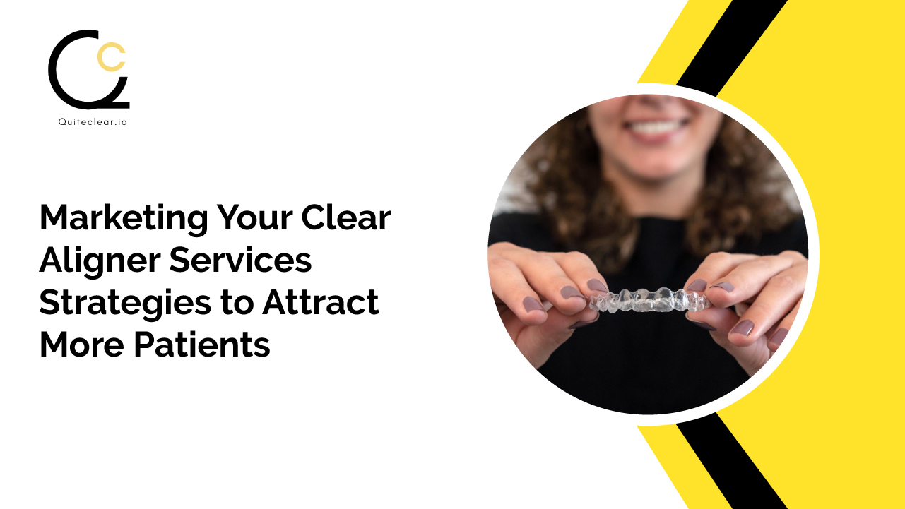 Marketing Your Clear Aligner Services: Strategies to Attract More Patients