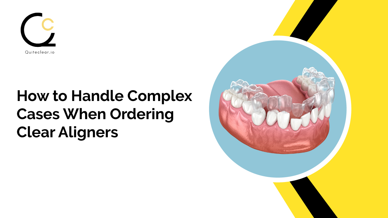 How to Handle Complex Cases When Ordering Clear Aligners