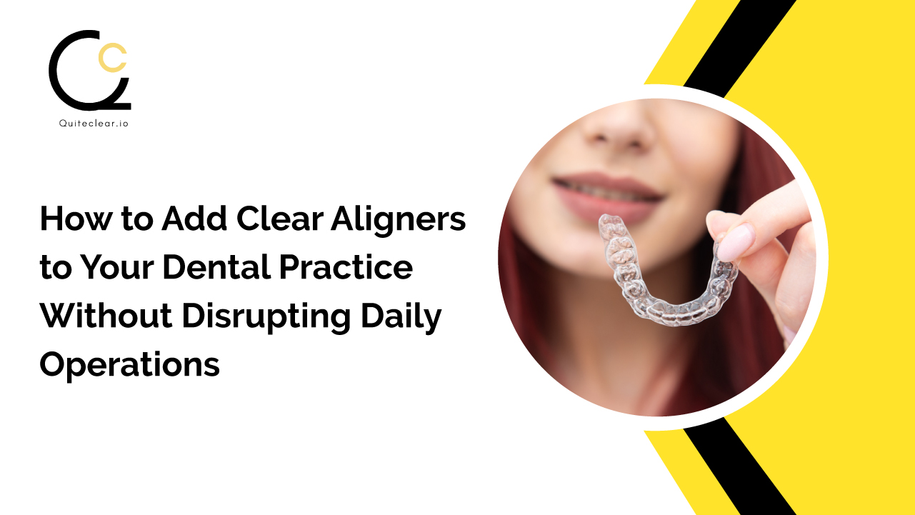 How to Add Clear Aligners to Your Dental Practice Without Disrupting Daily Operations?