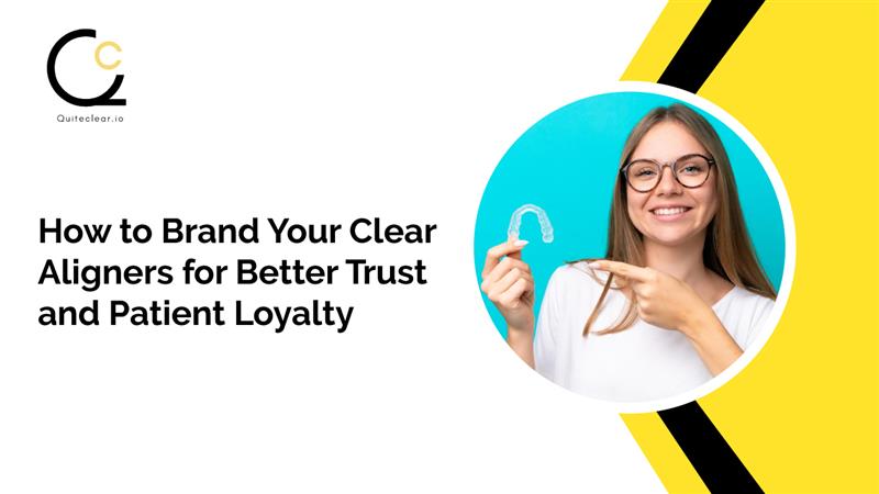 How to Brand Your Clear Aligners for Better Trust and Patient Loyalty? 